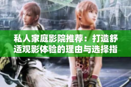 私人家庭影院推荐：打造舒适观影体验的理由与选择指南