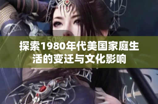 探索1980年代美国家庭生活的变迁与文化影响