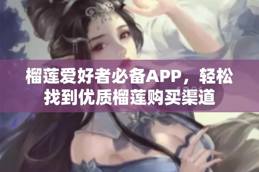 榴莲爱好者必备APP，轻松找到优质榴莲购买渠道