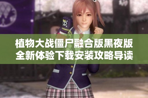 植物大战僵尸融合版黑夜版全新体验下载安装攻略导读