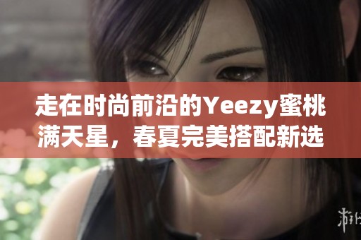 走在时尚前沿的Yeezy蜜桃满天星，春夏完美搭配新选择