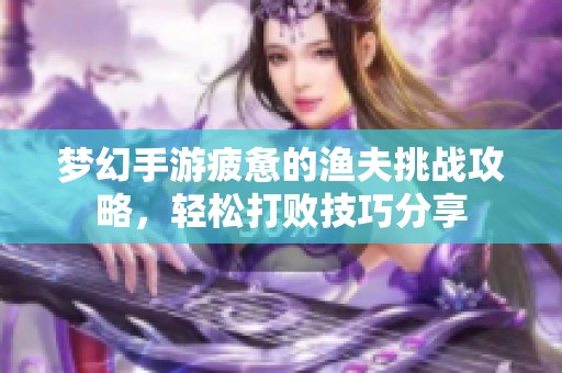 梦幻手游疲惫的渔夫挑战攻略，轻松打败技巧分享