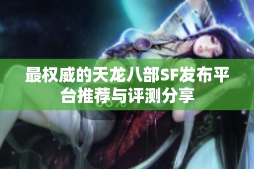 最权威的天龙八部SF发布平台推荐与评测分享