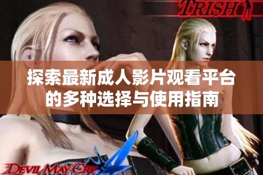 探索最新成人影片观看平台的多种选择与使用指南