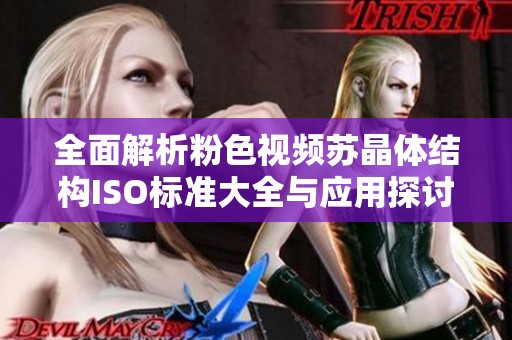 全面解析粉色视频苏晶体结构ISO标准大全与应用探讨