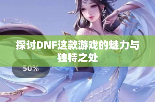 探讨DNF这款游戏的魅力与独特之处