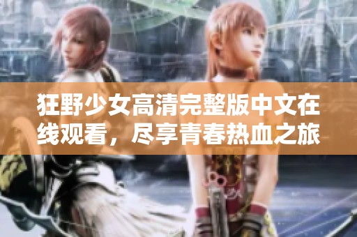 狂野少女高清完整版中文在线观看，尽享青春热血之旅