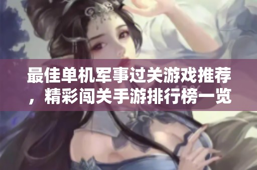 最佳单机军事过关游戏推荐，精彩闯关手游排行榜一览
