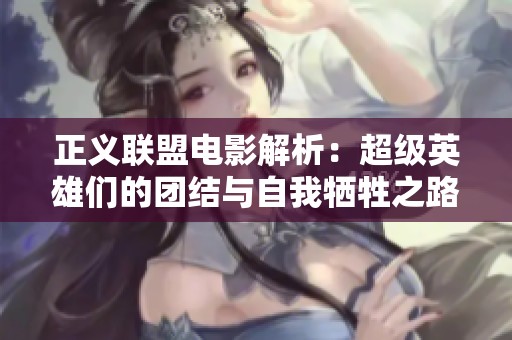 正义联盟电影解析：超级英雄们的团结与自我牺牲之路
