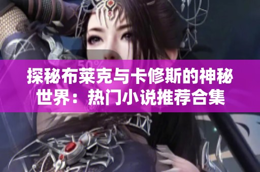 探秘布莱克与卡修斯的神秘世界：热门小说推荐合集