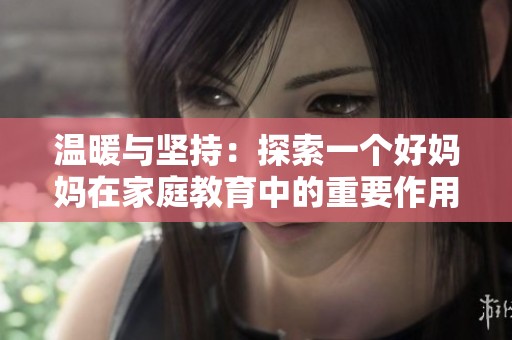 温暖与坚持：探索一个好妈妈在家庭教育中的重要作用