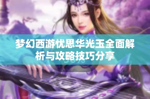 梦幻西游忧思华光玉全面解析与攻略技巧分享