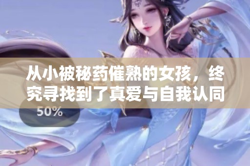 从小被秘药催熟的女孩，终究寻找到了真爱与自我认同