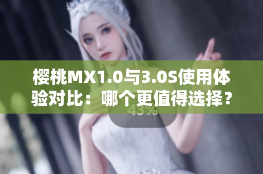 樱桃MX1.0与3.0S使用体验对比：哪个更值得选择？
