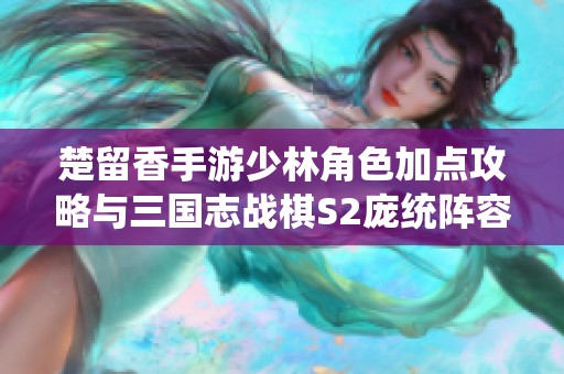 楚留香手游少林角色加点攻略与三国志战棋S2庞统阵容解析