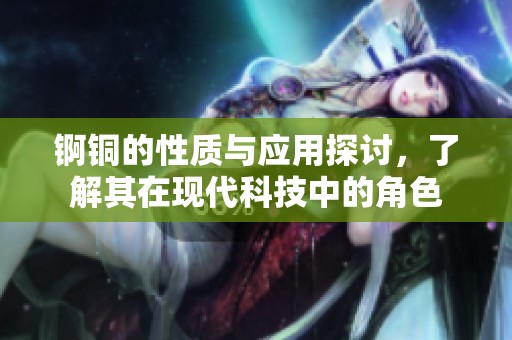 锕铜的性质与应用探讨，了解其在现代科技中的角色