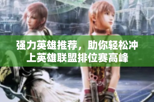 强力英雄推荐，助你轻松冲上英雄联盟排位赛高峰