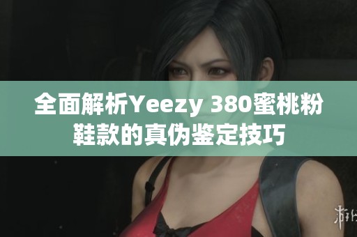 全面解析Yeezy 380蜜桃粉鞋款的真伪鉴定技巧