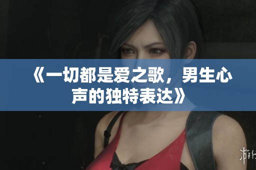 《一切都是爱之歌，男生心声的独特表达》