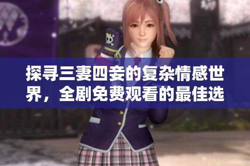 探寻三妻四妾的复杂情感世界，全剧免费观看的最佳选择