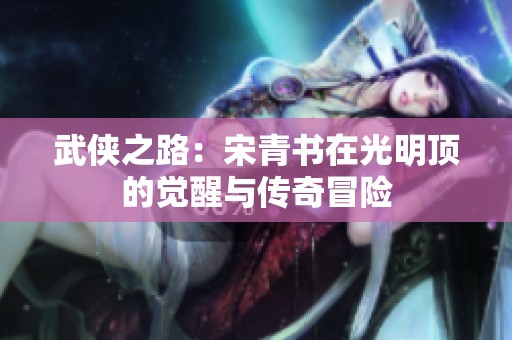 武侠之路：宋青书在光明顶的觉醒与传奇冒险