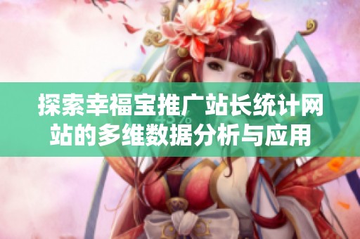 探索幸福宝推广站长统计网站的多维数据分析与应用