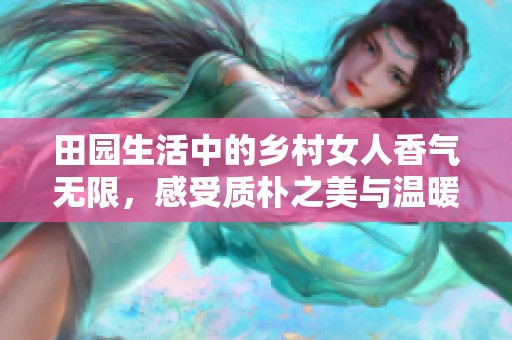 田园生活中的乡村女人香气无限，感受质朴之美与温暖情感
