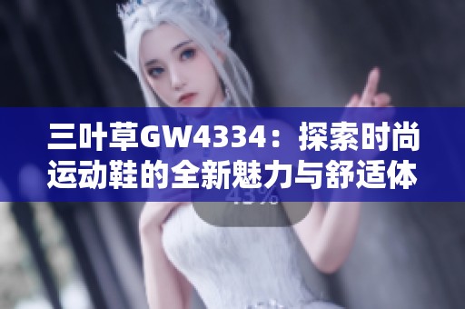 三叶草GW4334：探索时尚运动鞋的全新魅力与舒适体验