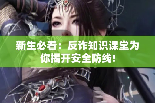 新生必看：反诈知识课堂为你揭开安全防线!