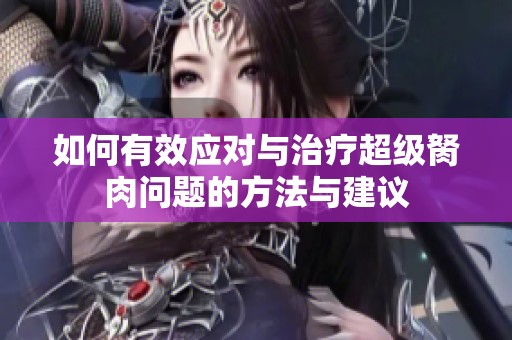 如何有效应对与治疗超级胬肉问题的方法与建议