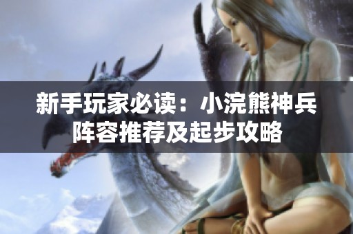 新手玩家必读：小浣熊神兵阵容推荐及起步攻略