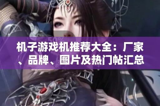 机子游戏机推荐大全：厂家、品牌、图片及热门帖汇总
