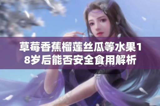 草莓香蕉榴莲丝瓜等水果18岁后能否安全食用解析