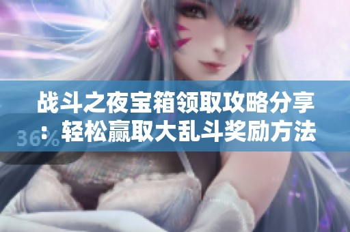 战斗之夜宝箱领取攻略分享：轻松赢取大乱斗奖励方法