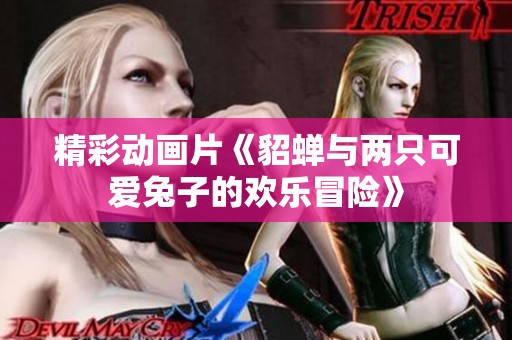 精彩动画片《貂蝉与两只可爱兔子的欢乐冒险》