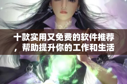 十款实用又免费的软件推荐，帮助提升你的工作和生活效率