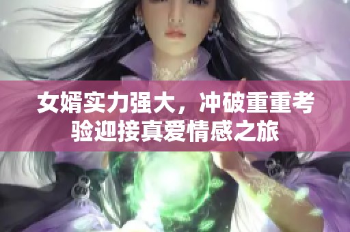 女婿实力强大，冲破重重考验迎接真爱情感之旅