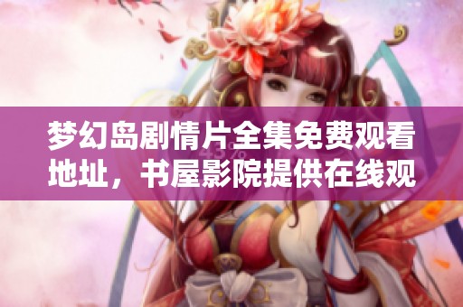 梦幻岛剧情片全集免费观看地址，书屋影院提供在线观影服务