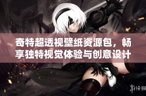 奇特超透视壁纸资源包，畅享独特视觉体验与创意设计