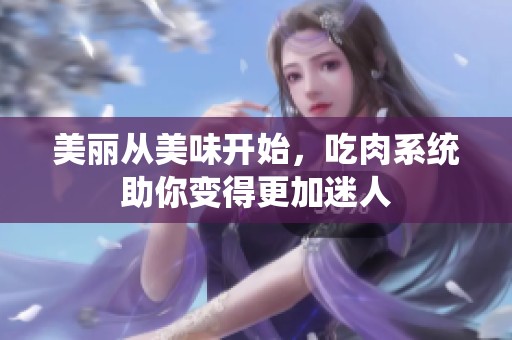 美丽从美味开始，吃肉系统助你变得更加迷人