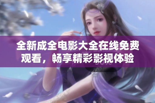 全新成全电影大全在线免费观看，畅享精彩影视体验