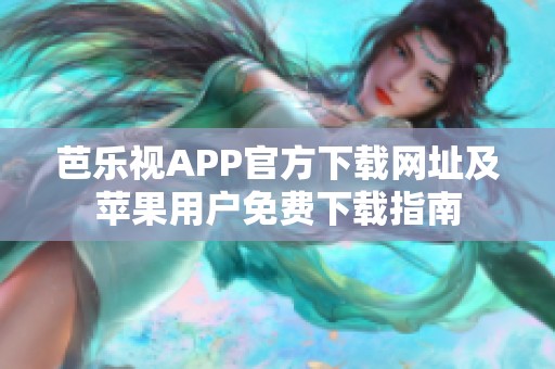 芭乐视APP官方下载网址及苹果用户免费下载指南