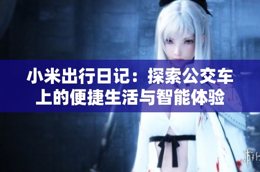 小米出行日记：探索公交车上的便捷生活与智能体验