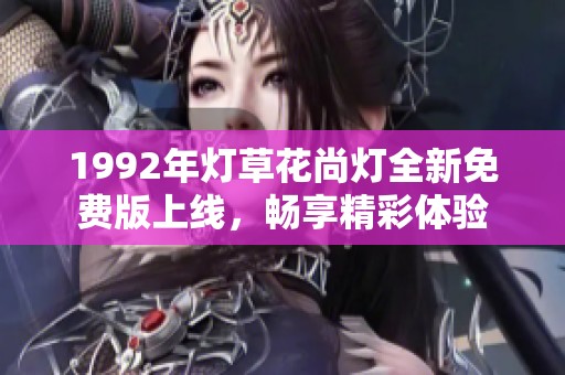 1992年灯草花尚灯全新免费版上线，畅享精彩体验