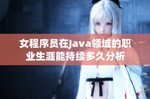 女程序员在Java领域的职业生涯能持续多久分析
