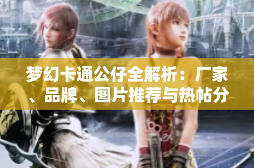 梦幻卡通公仔全解析：厂家、品牌、图片推荐与热帖分享