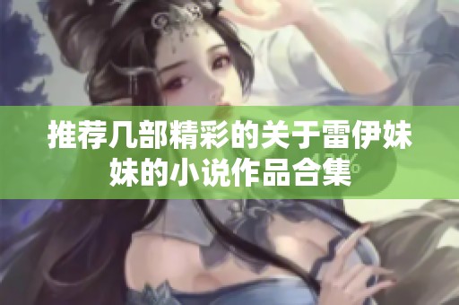 推荐几部精彩的关于雷伊妹妹的小说作品合集