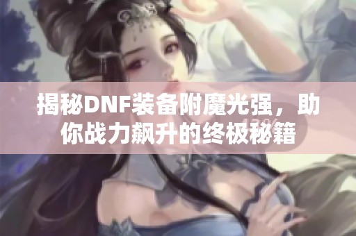 揭秘DNF装备附魔光强，助你战力飙升的终极秘籍