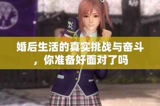 婚后生活的真实挑战与奋斗，你准备好面对了吗
