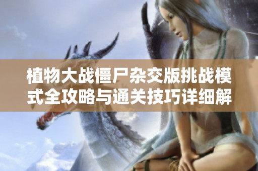 植物大战僵尸杂交版挑战模式全攻略与通关技巧详细解析